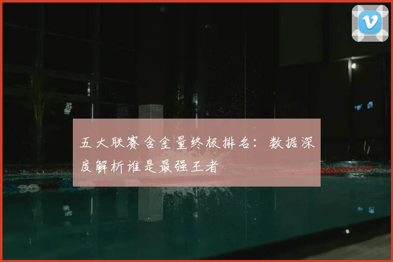 五大联赛含金量终极排名：数据深度解析谁是最强王者