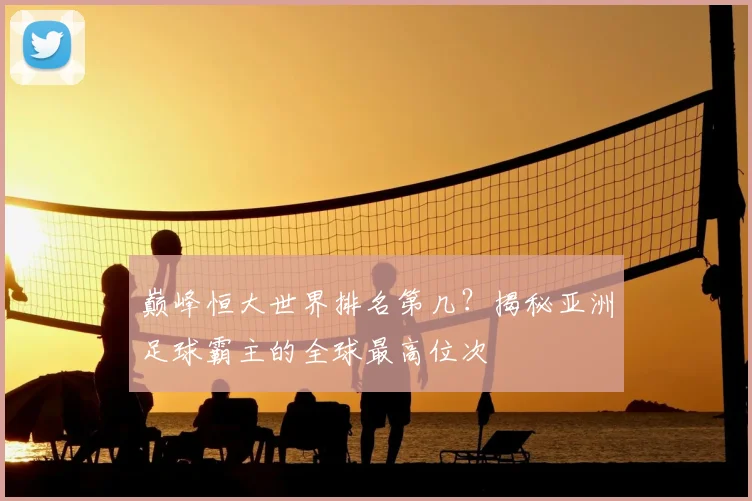 巅峰恒大世界排名第几？揭秘亚洲足球霸主的全球最高位次