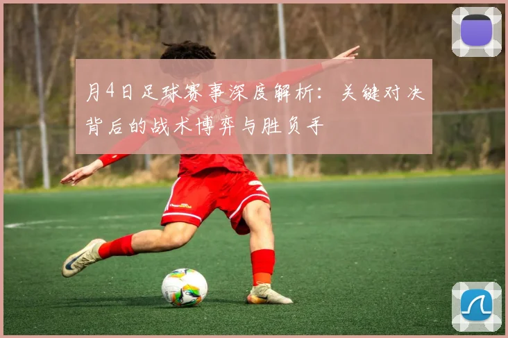 月4日足球赛事深度解析：关键对决背后的战术博弈与胜负手