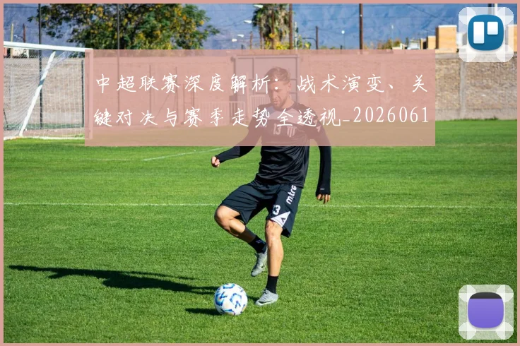 中超联赛深度解析：战术演变、关键对决与赛季走势全透视_20260611141648
