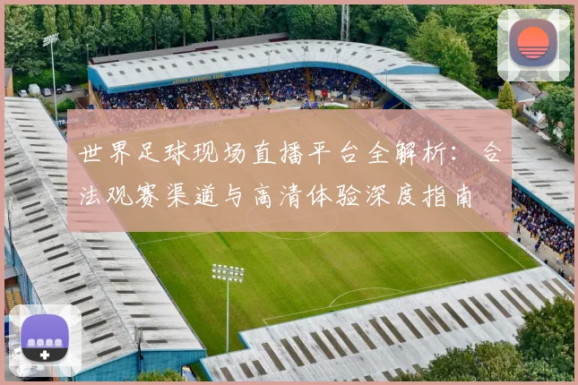 世界足球现场直播平台全解析：合法观赛渠道与高清体验深度指南
