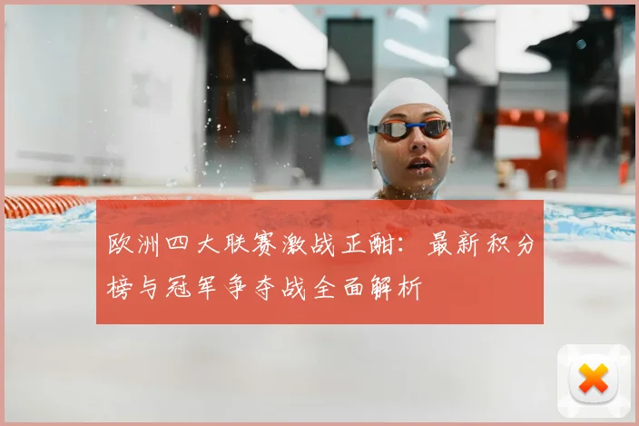 欧洲四大联赛激战正酣：最新积分榜与冠军争夺战全面解析