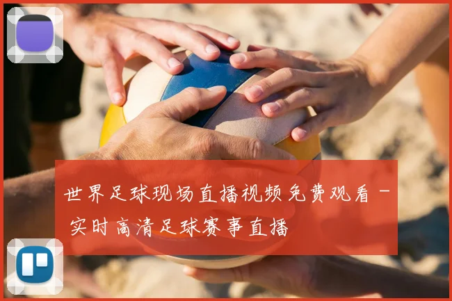 世界足球现场直播视频免费观看 - 实时高清足球赛事直播