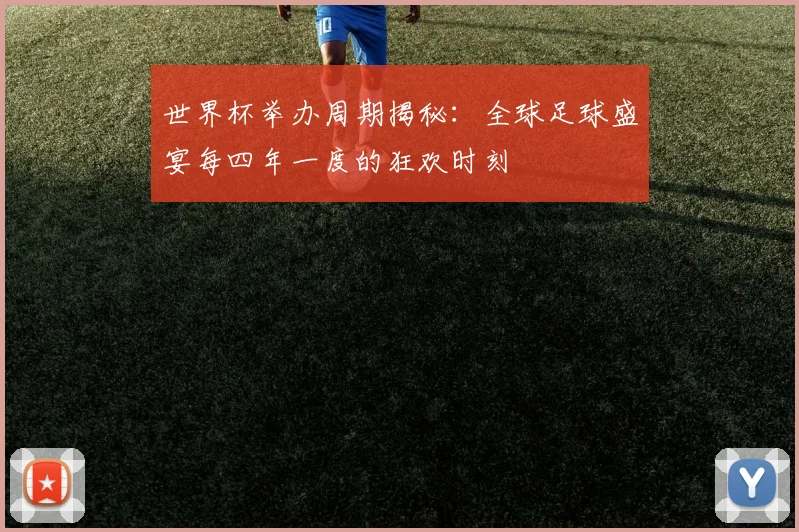 世界杯举办周期揭秘：全球足球盛宴每四年一度的狂欢时刻