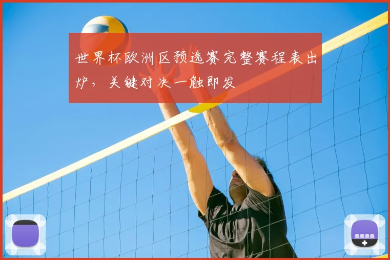 世界杯欧洲区预选赛完整赛程表出炉，关键对决一触即发
