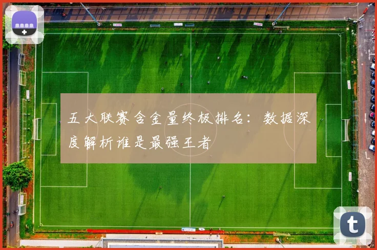 五大联赛含金量终极排名:数据深度解析谁是最强王者