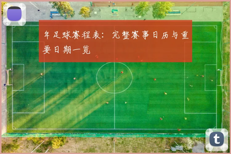 年足球赛程表：完整赛事日历与重要日期一览