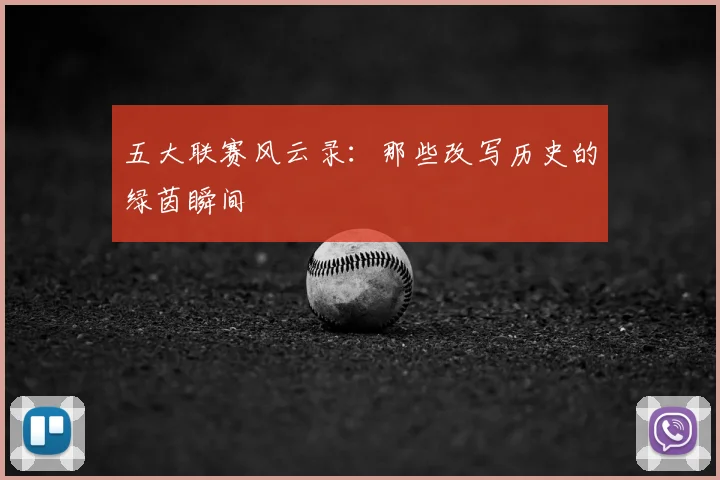五大联赛风云录：那些改写历史的绿茵瞬间
