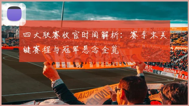 四大联赛收官时间解析：赛季末关键赛程与冠军悬念全览