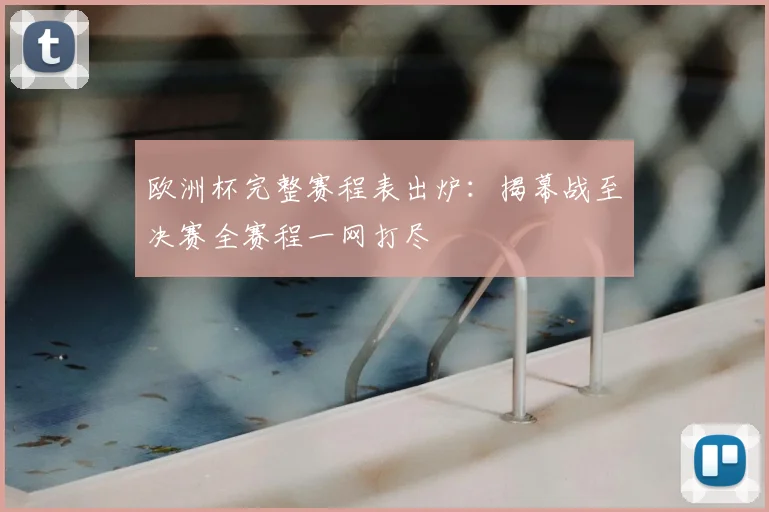 欧洲杯完整赛程表出炉：揭幕战至决赛全赛程一网打尽