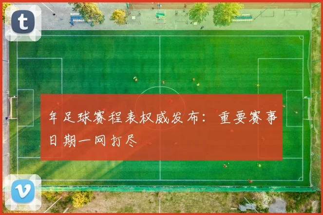 年足球赛程表权威发布：重要赛事日期一网打尽