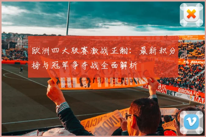 欧洲四大联赛激战正酣：最新积分榜与冠军争夺战全面解析