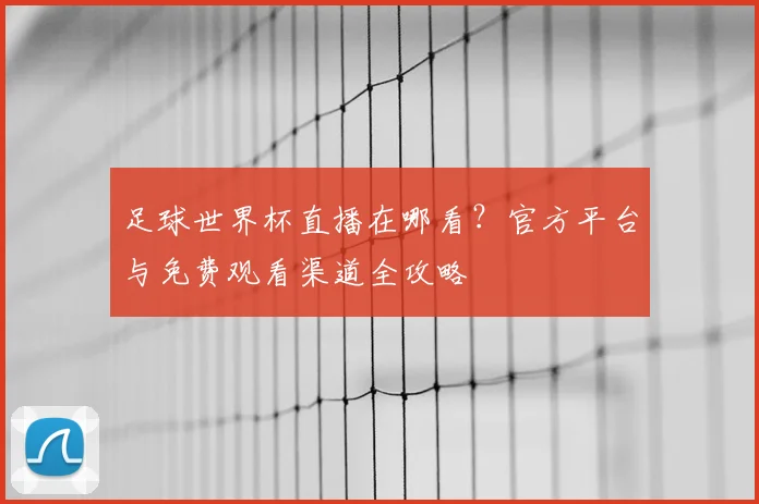 足球世界杯直播在哪看？官方平台与免费观看渠道全攻略