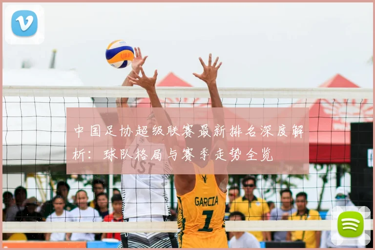 中国足协超级联赛最新排名深度解析：球队格局与赛季走势全览