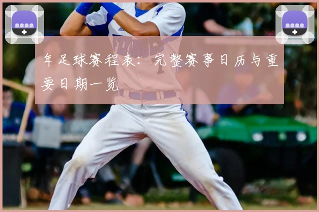 年足球赛程表：完整赛事日历与重要日期一览